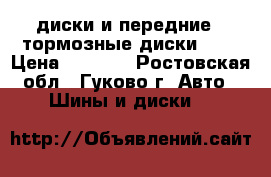 13 диски и передние 2-тормозные диски-14  › Цена ­ 4 600 - Ростовская обл., Гуково г. Авто » Шины и диски   